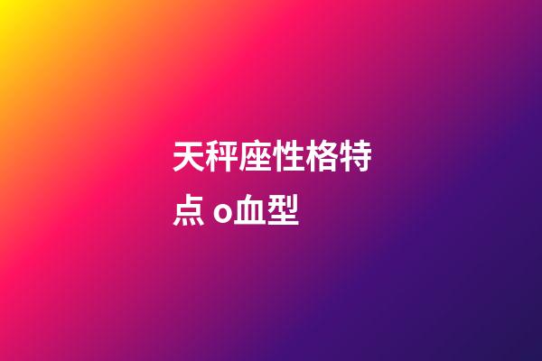 天秤座性格特点 o血型-第1张-星座运势-玄机派